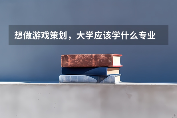想做游戏策划，大学应该学什么专业