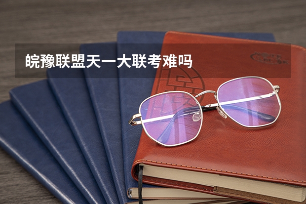 皖豫联盟天一大联考难吗