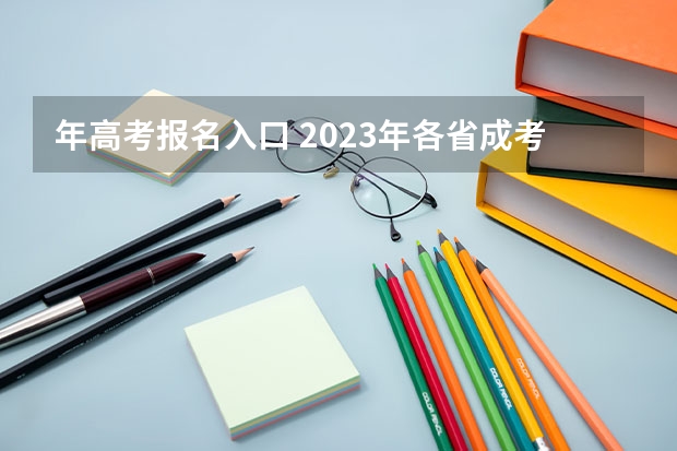 年高考报名入口 2023年各省成考网上报名入口及网址?