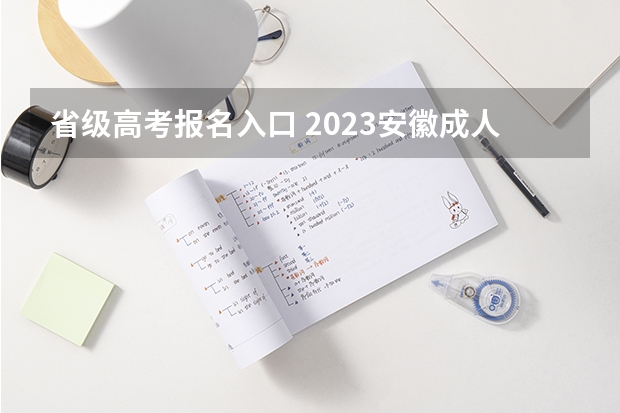 省级高考报名入口 2023安徽成人高考大专报名入口及报考网址?