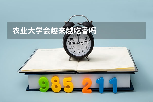 农业大学会越来越吃香吗