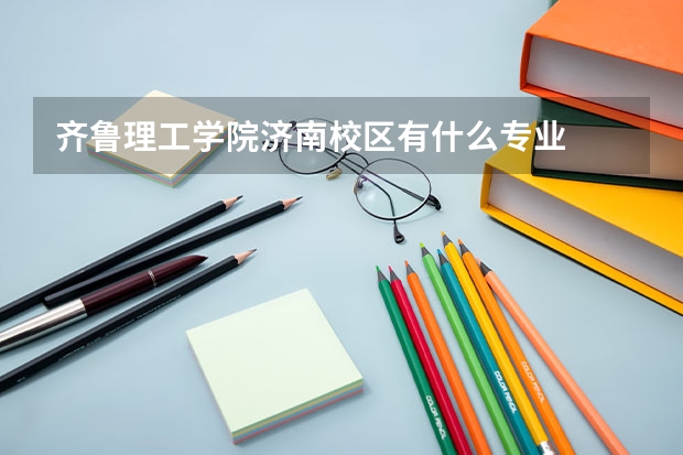 齐鲁理工学院济南校区有什么专业