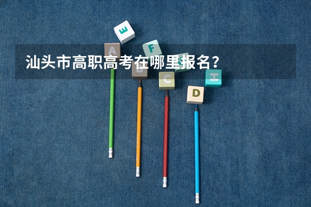 汕头市高职高考在哪里报名?