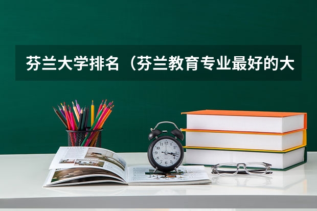 芬兰大学排名（芬兰教育专业最好的大学）