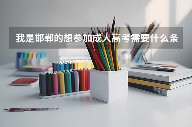我是邯郸的想参加成人高考需要什么条件。
