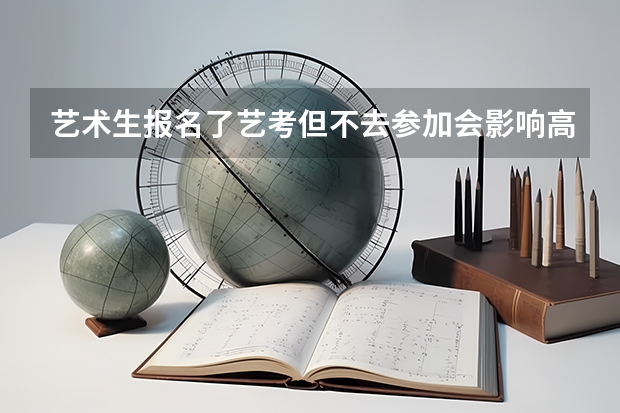 艺术生报名了艺考但不去参加会影响高考吗