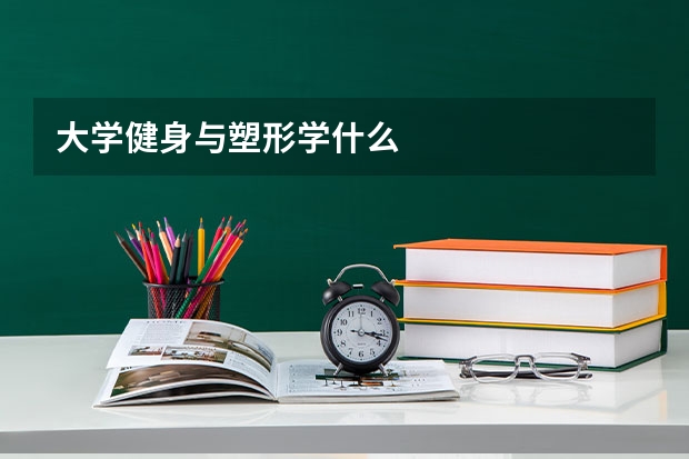 大学健身与塑形学什么