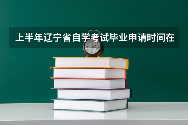 上半年辽宁省自学考试毕业申请时间在什么时候？