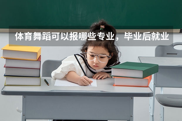 体育舞蹈可以报哪些专业，毕业后就业情况如何