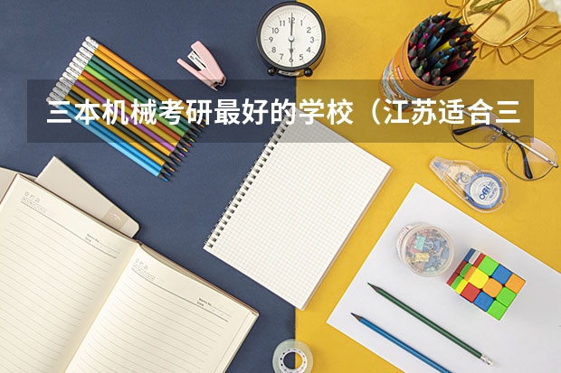 三本机械考研最好的学校（江苏适合三本考研的学校）