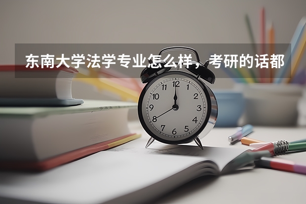 东南大学法学专业怎么样，考研的话都有哪些研究方向？