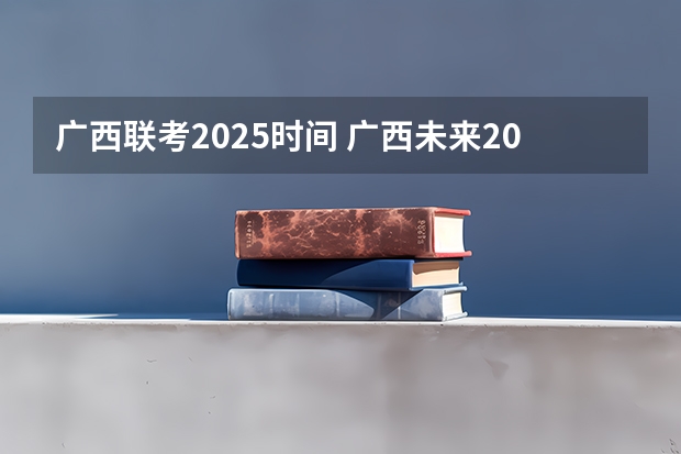 广西联考2025时间 广西未来2025重点发展的城市