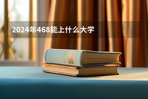 2024年468能上什么大学
