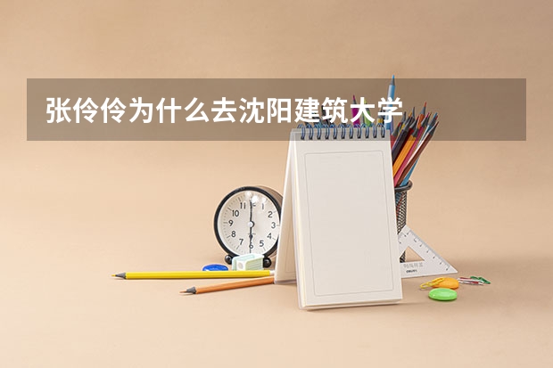 张伶伶为什么去沈阳建筑大学
