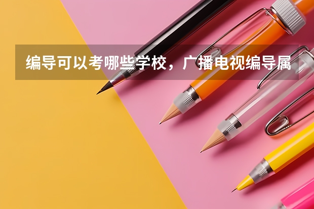 编导可以考哪些学校,广播电视编导属于什么类专业