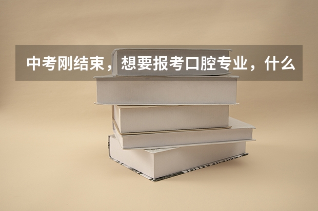 中考刚结束，想要报考口腔专业，什么中职学校比较好？