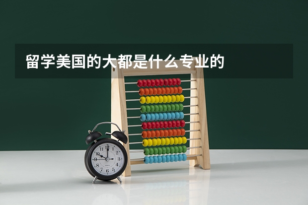 留学美国的大都是什么专业的