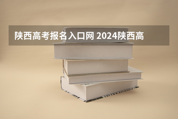 陕西高考报名入口网 2024陕西高考报名时间