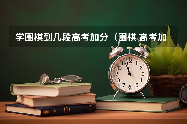 学围棋到几段高考加分（围棋 高考加分）