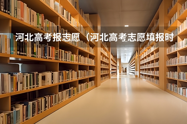 河北高考报志愿（河北高考志愿填报时间和截止时间）