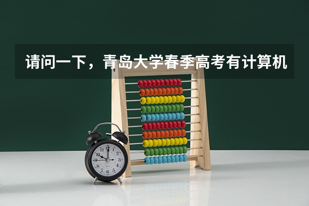 请问一下,青岛大学春季高考有计算机类吗,专科分数线是多少啊