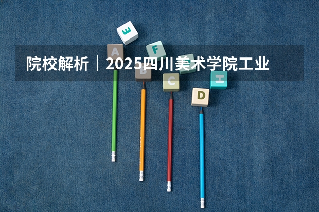 院校解析｜2025四川美术学院工业产品考研攻略&新形势| 附历年真题（2025年平和双语春招时间/入学考试内容/难度/真题测试卷/备考方法！）