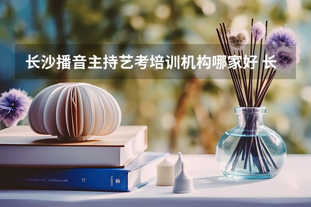 长沙播音主持艺考培训机构哪家好 长沙最好的艺考培训学校
