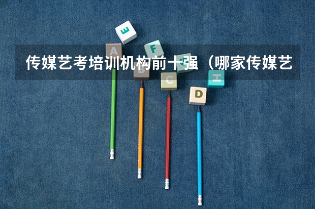 传媒艺考培训机构前十强（哪家传媒艺考培训机构好）