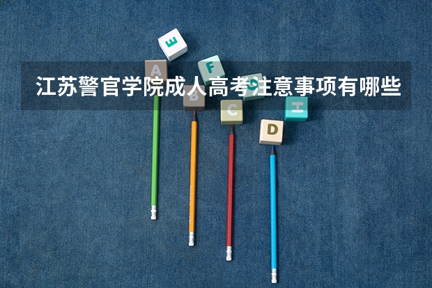 江苏警官学院成人高考注意事项有哪些?