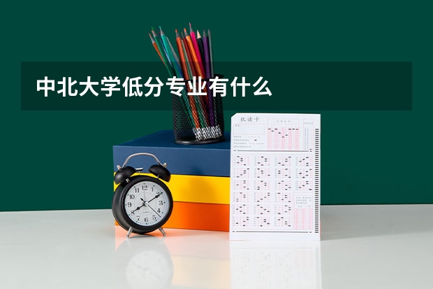 中北大学低分专业有什么