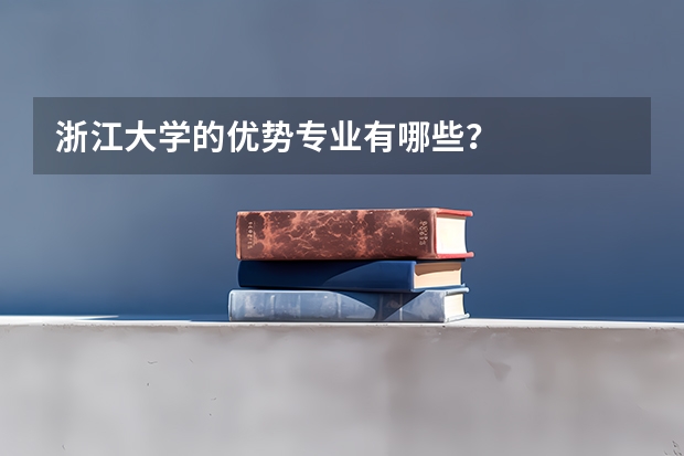 浙江大学的优势专业有哪些？