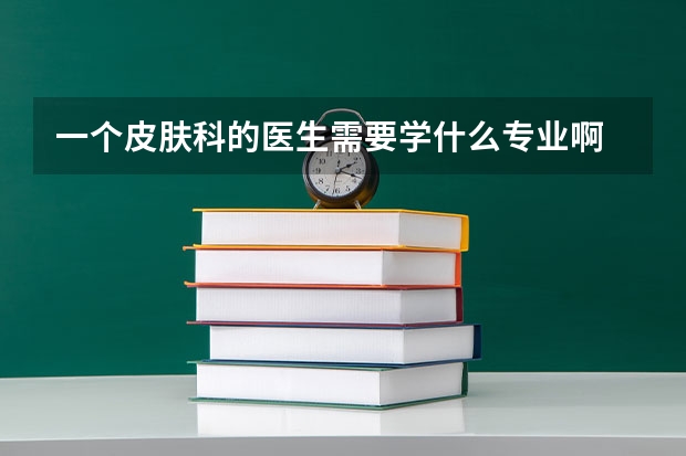 一个皮肤科的医生需要学什么专业啊