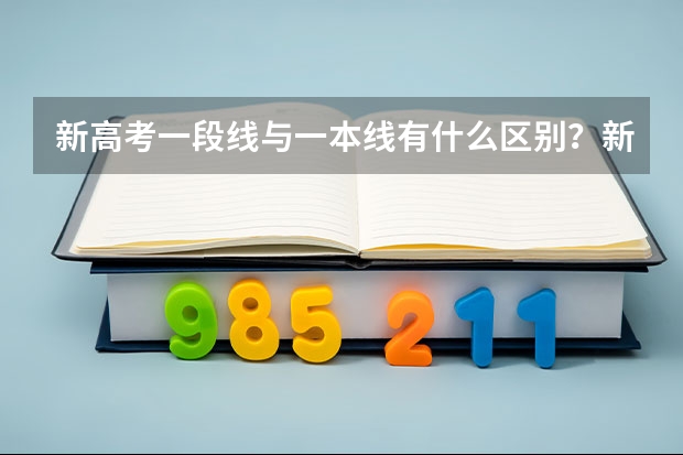 新高考一段线与一本线有什么区别?新高考政策说明