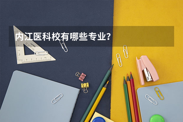 内江医科校有哪些专业？