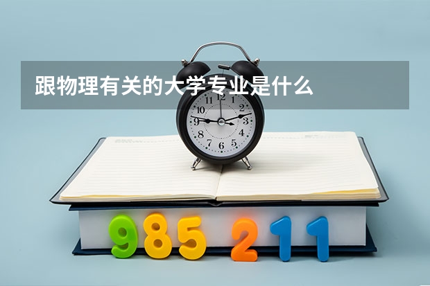 跟物理有关的大学专业是什么