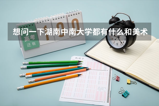 想问一下湖南中南大学都有什么和美术相关的专业