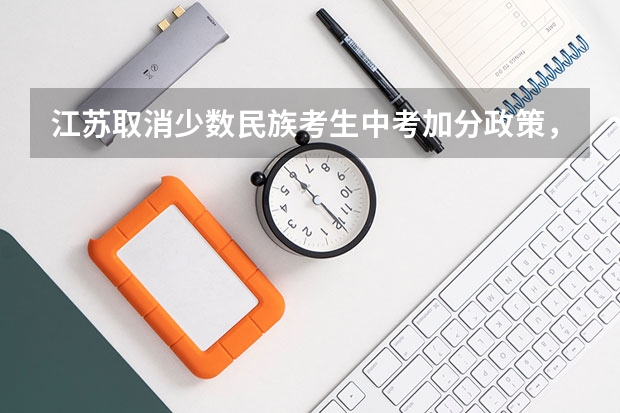 江苏取消少数民族考生中考加分政策,现在高考还有哪些加分政策?