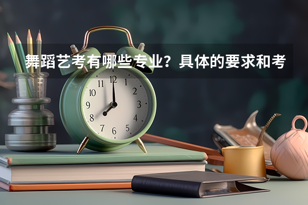 舞蹈艺考有哪些专业？具体的要求和考试内容是什么？