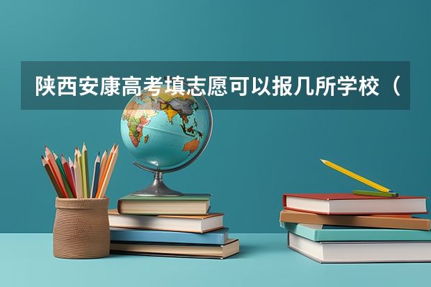 陕西安康高考填志愿可以报几所学校（我孩子在西安上学 高考是不要回安康考）