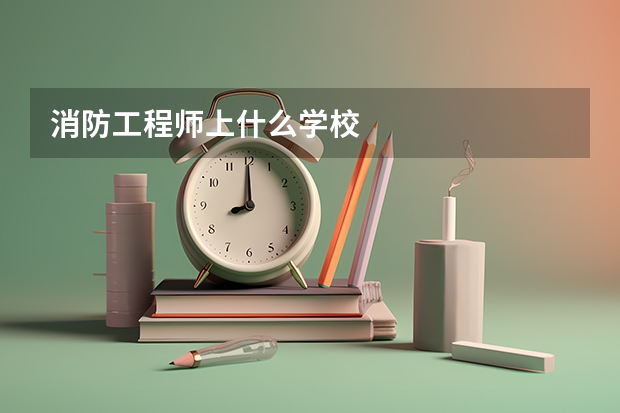 消防工程师上什么学校