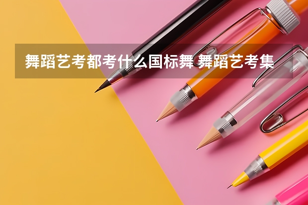 舞蹈艺考都考什么国标舞 舞蹈艺考集训机构如何选择 史上最全舞种+选择方法汇总