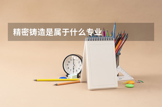 精密铸造是属于什么专业