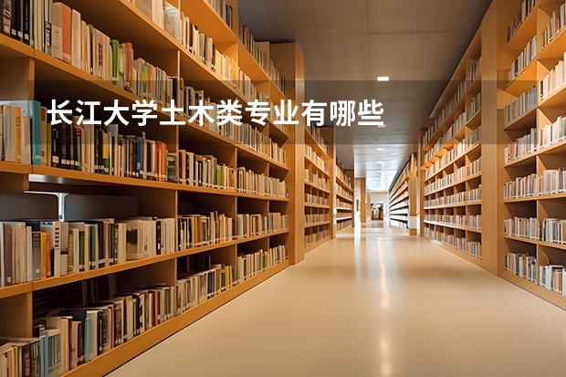 长江大学土木类专业有哪些