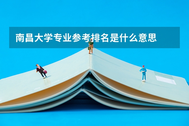 南昌大学专业参考排名是什么意思