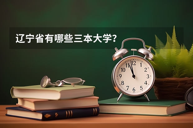 辽宁省有哪些三本大学？