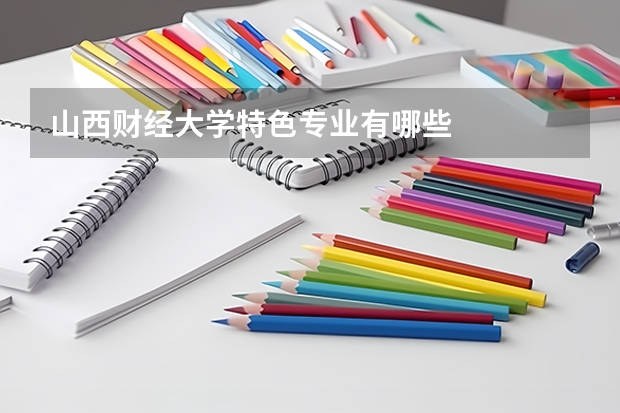 山西财经大学特色专业有哪些