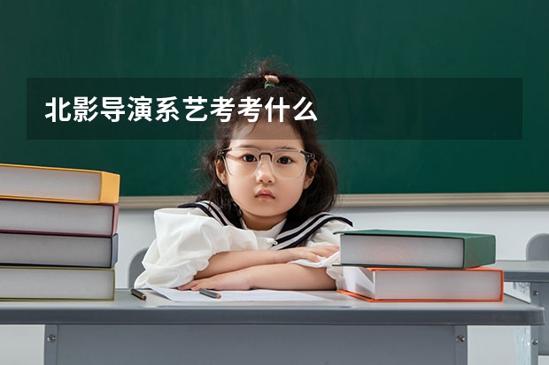 北影导演系艺考考什么