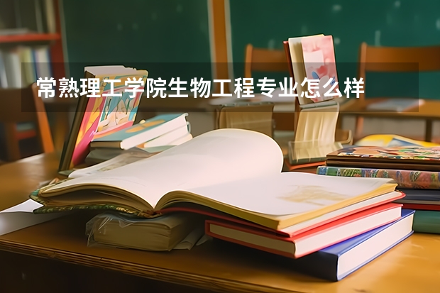 常熟理工学院生物工程专业怎么样