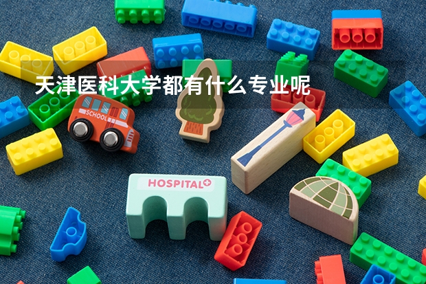 天津医科大学都有什么专业呢