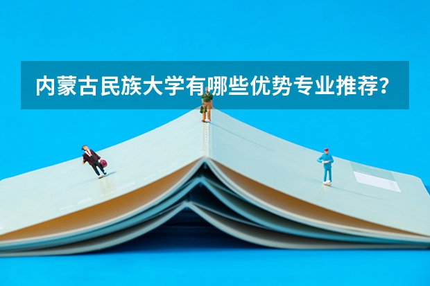 内蒙古民族大学有哪些优势专业推荐?